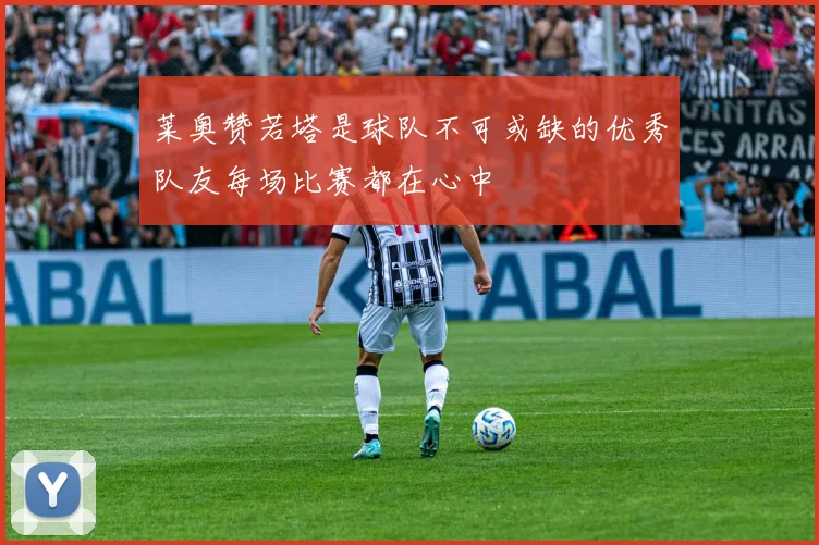 莱奥赞若塔是球队不可或缺的优秀队友每场比赛都在心中