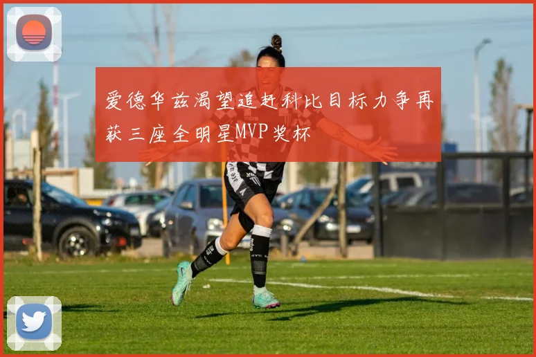 爱德华兹渴望追赶科比目标力争再获三座全明星MVP奖杯