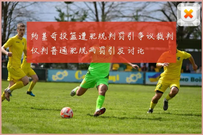 约基奇投篮遭犯规判罚引争议裁判仅判普通犯规两罚引发讨论
