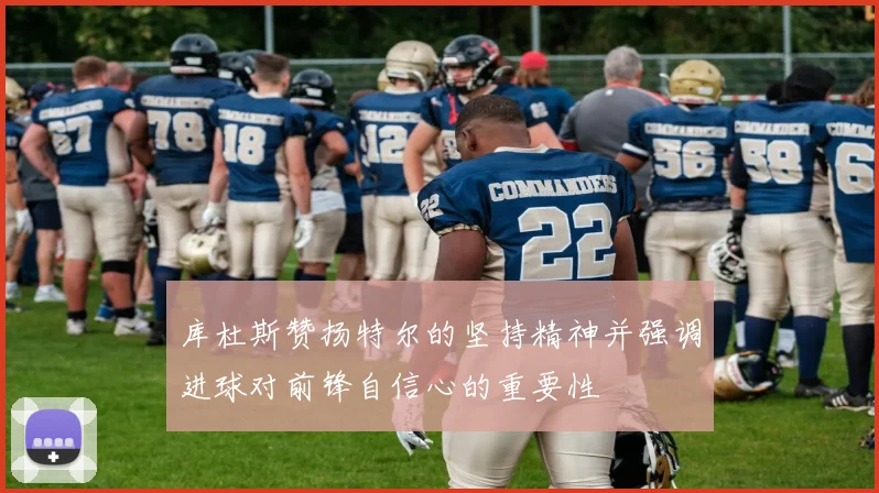 库杜斯赞扬特尔的坚持精神并强调进球对前锋自信心的重要性
