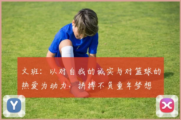 文班：以对自我的诚实与对篮球的热爱为动力，拼搏不负童年梦想