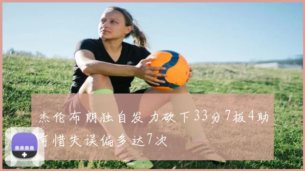 杰伦布朗独自发力砍下33分7板4助可惜失误偏多达7次