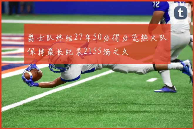 爵士队终结27年50分得分荒热火队保持最长纪录2155场之久