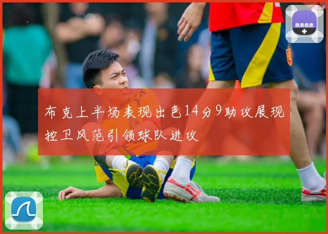 布克上半场表现出色14分9助攻展现控卫风范引领球队进攻