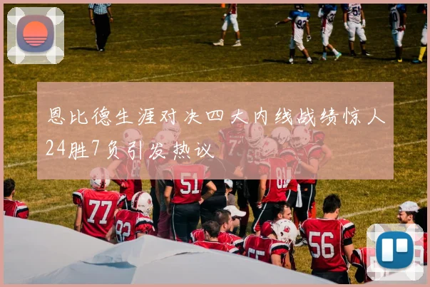 恩比德生涯对决四大内线战绩惊人24胜7负引发热议